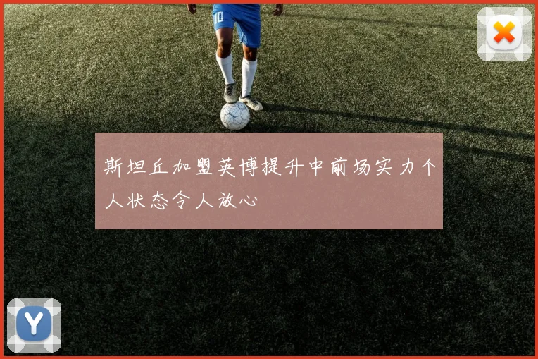 斯坦丘加盟英博提升中前场实力个人状态令人放心
