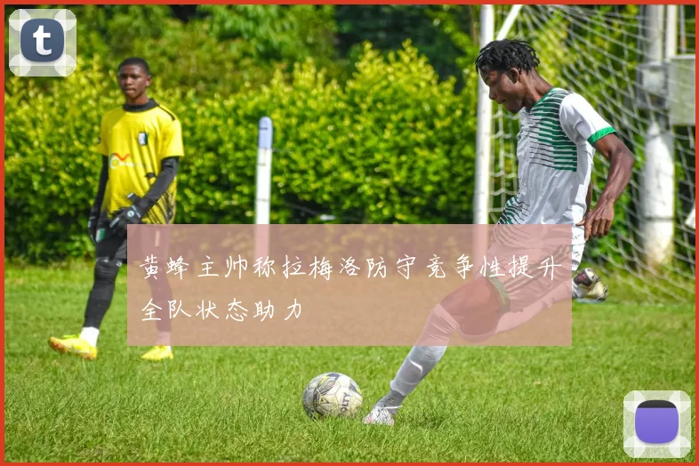 黄蜂主帅称拉梅洛防守竞争性提升全队状态助力