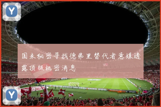 国米秘密寻找德弗里替代者意媒透露顶级机密消息