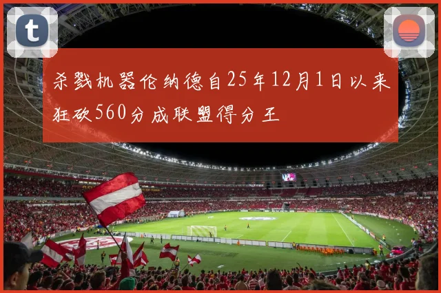 杀戮机器伦纳德自25年12月1日以来狂砍560分成联盟得分王