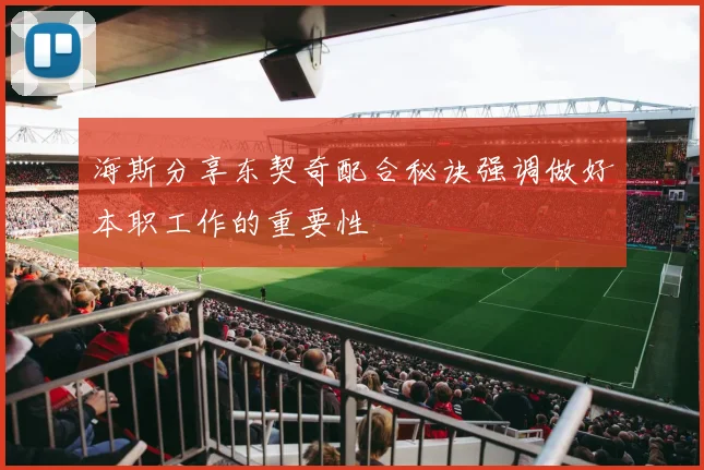 海斯分享东契奇配合秘诀强调做好本职工作的重要性