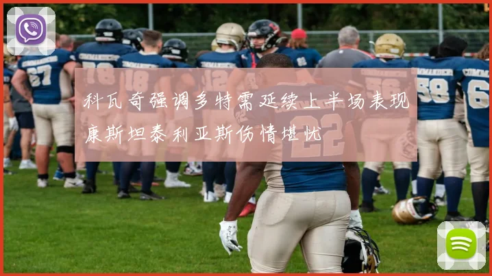 科瓦奇强调多特需延续上半场表现康斯坦泰利亚斯伤情堪忧