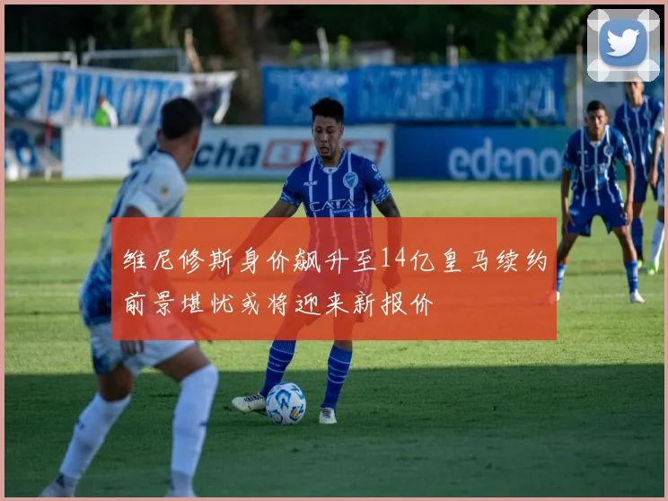维尼修斯身价飙升至14亿皇马续约前景堪忧或将迎来新报价