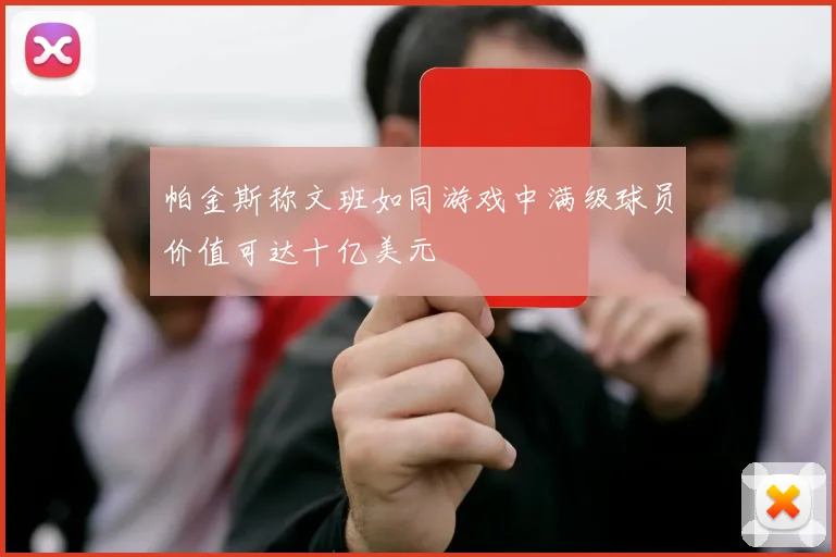 帕金斯称文班如同游戏中满级球员价值可达十亿美元