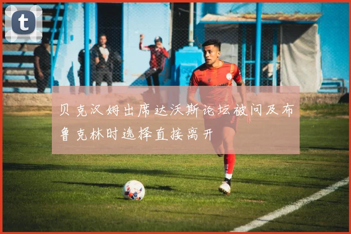 贝克汉姆出席达沃斯论坛被问及布鲁克林时选择直接离开