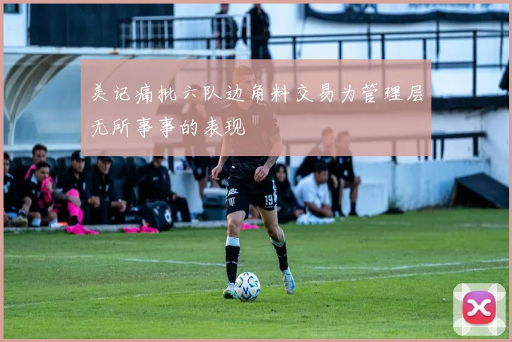 美记痛批六队边角料交易为管理层无所事事的表现