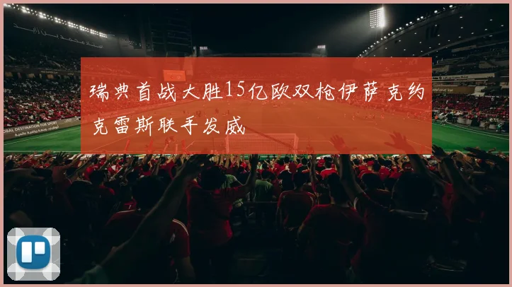瑞典首战大胜15亿欧双枪伊萨克约克雷斯联手发威