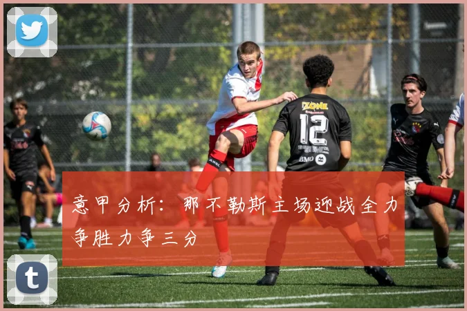 意甲分析：那不勒斯主场迎战全力争胜力争三分