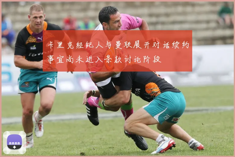 卡里克经纪人与曼联展开对话续约事宜尚未进入条款讨论阶段