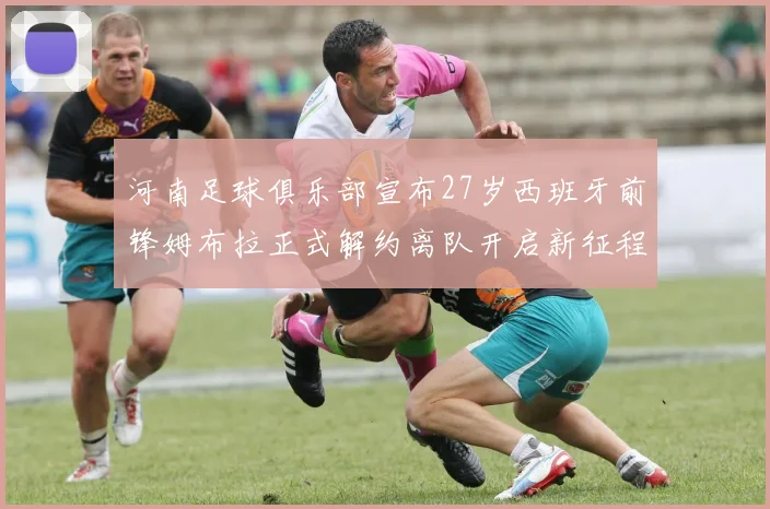 河南足球俱乐部宣布27岁西班牙前锋姆布拉正式解约离队开启新征程