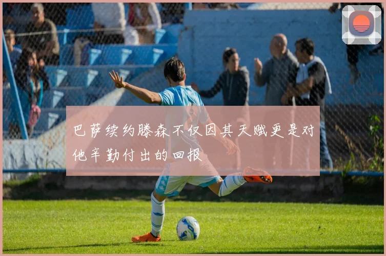 巴萨续约滕森不仅因其天赋更是对他辛勤付出的回报